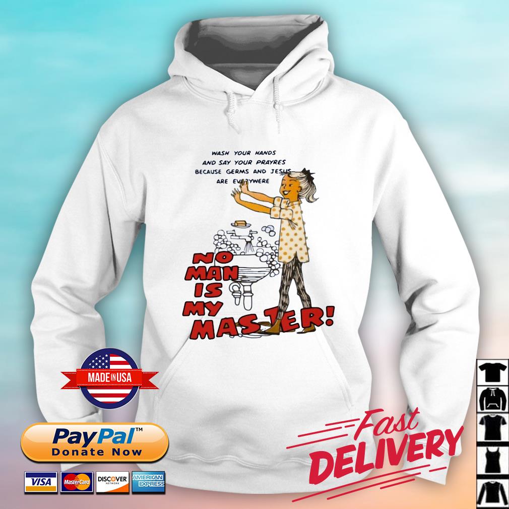 Wash Your Hands And Say Your Prayres Because Germs And Jesus Are Everywere No Man Is My Master Shirt hoodie