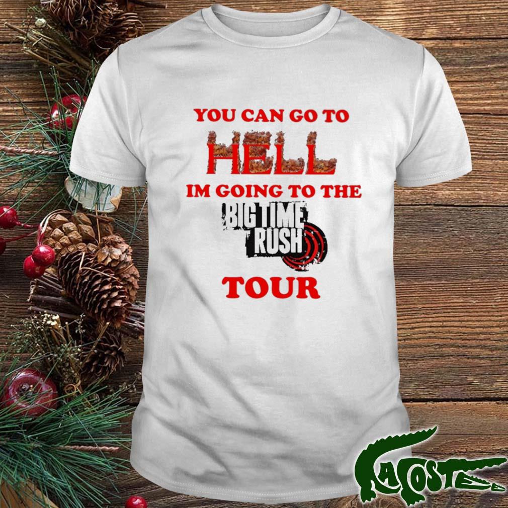 You Can Go To Hell I'm Going To The Big Time Rush Tour Shirt