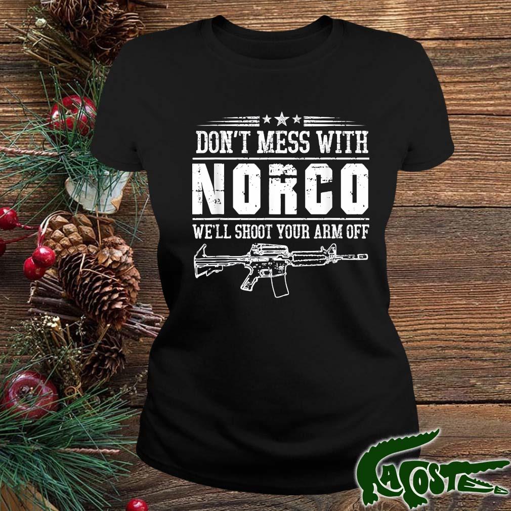 2022 Don't Mess With Norco We'll Shoot Your Arm Off Shirt ladies