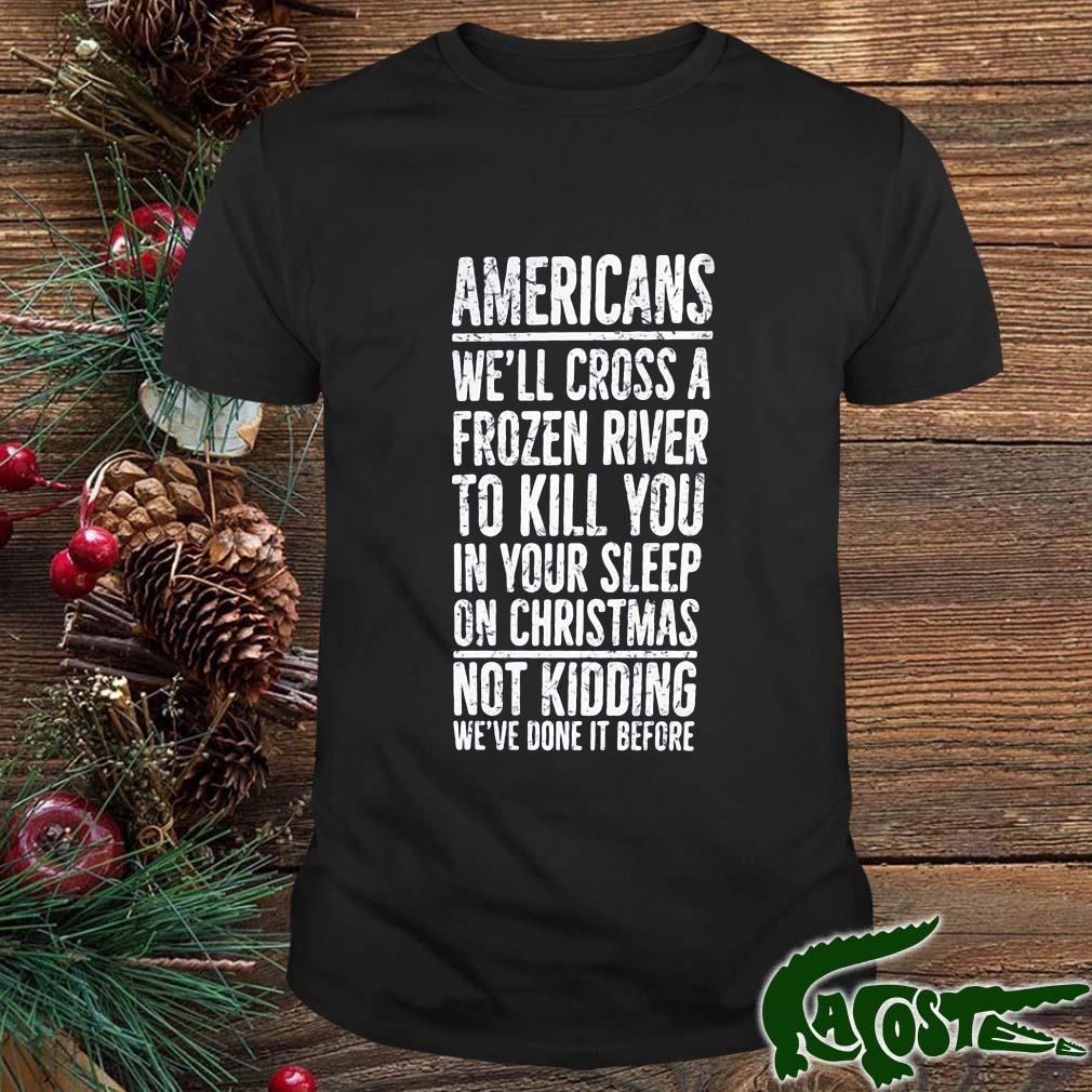 Americans We’ll Cross A Frozen River To Kill You In Your Sleep On Christmas Shirt