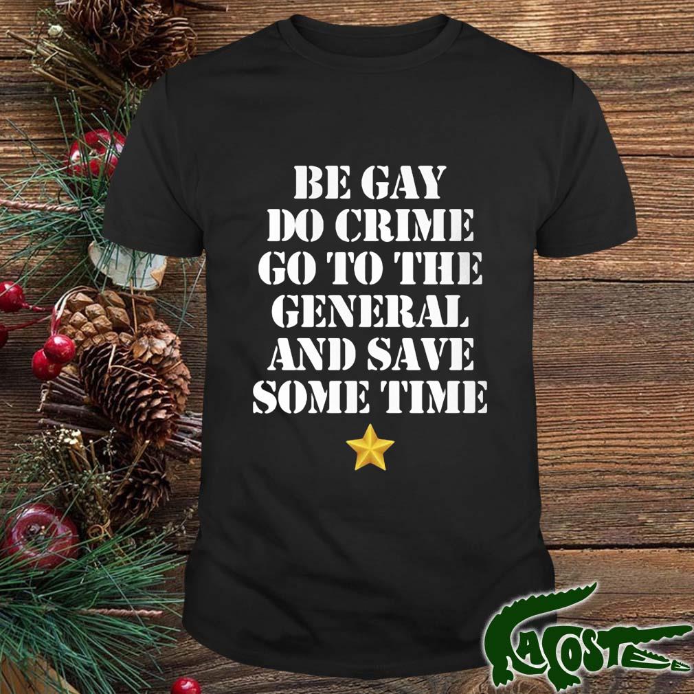 Be Gay Do Crime Go To The General And Save Some Time Shirt