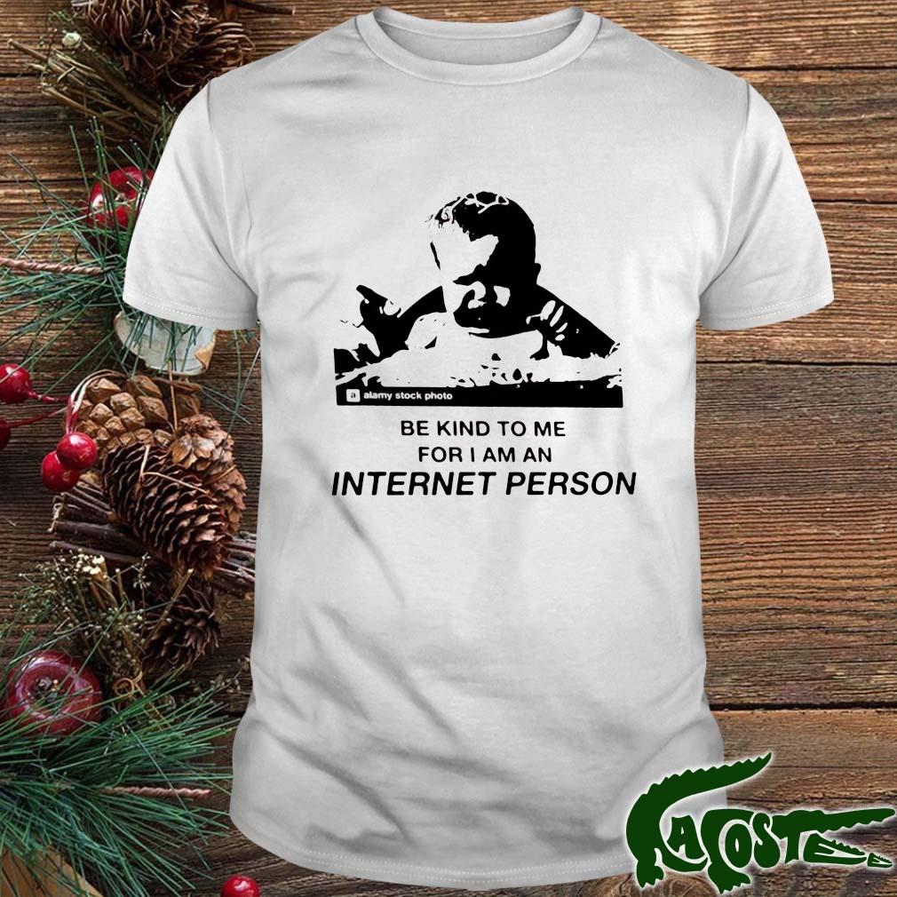 Be Kind To Me For I Am An Internet Person Shirt