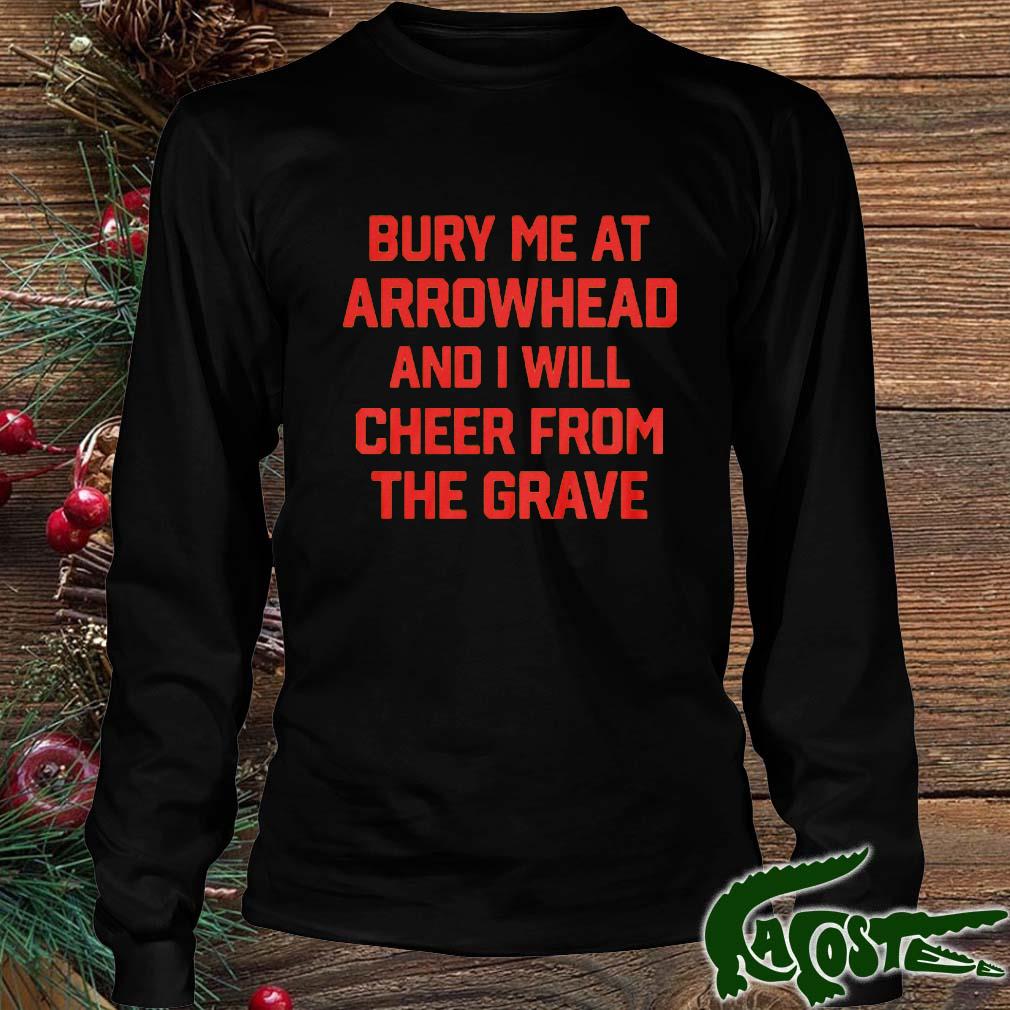 Bury Me At Arrowhead And I Will Cheer From The Grave Shirt Longsleeve den
