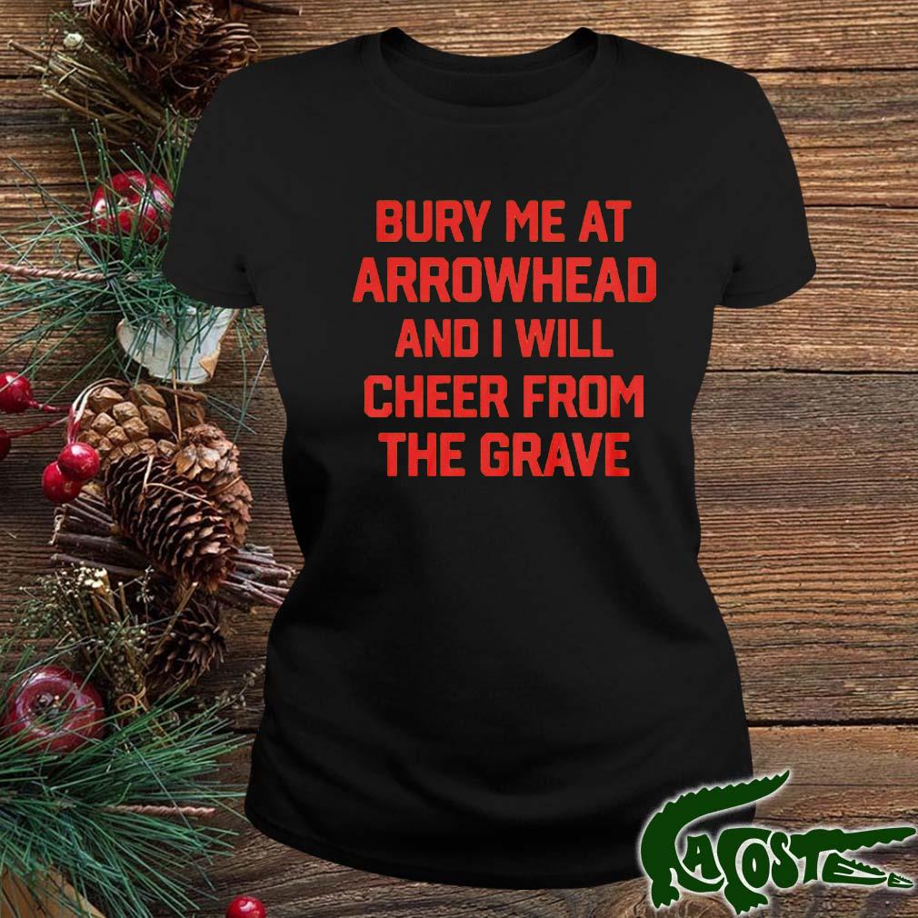 Bury Me At Arrowhead And I Will Cheer From The Grave Shirt ladies