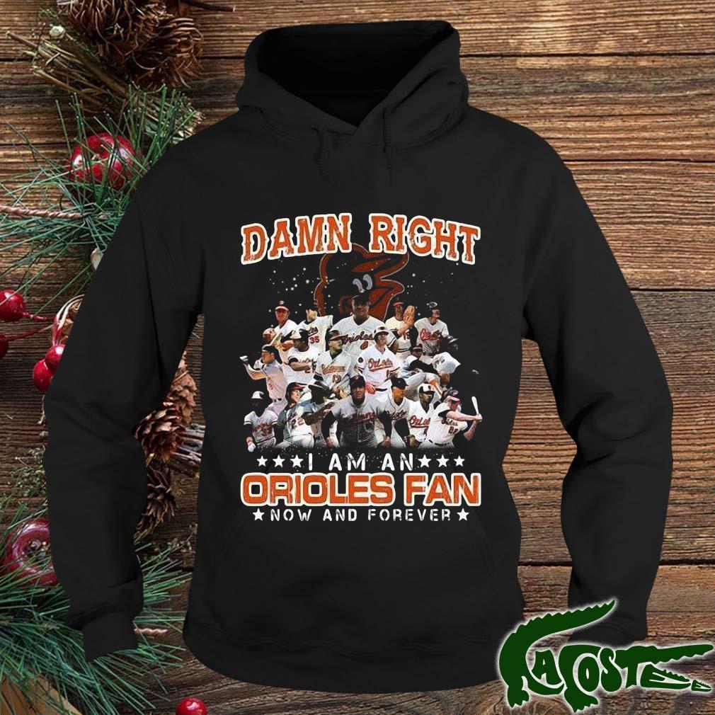 Damn Right I Am An Baltimore Orioles Fan Now And Forever 2022 Shirt hoodie