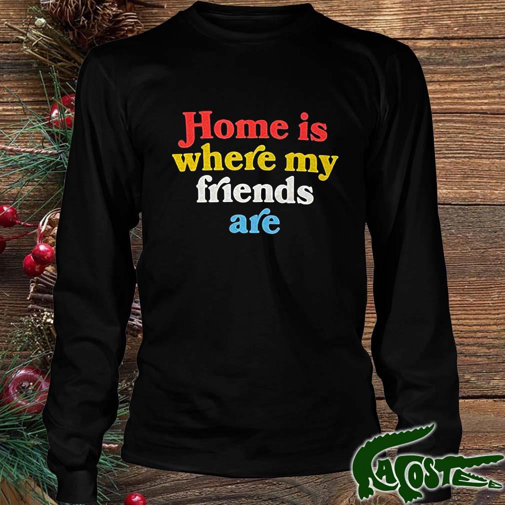 Home Is Where My Friends Are Shirt Longsleeve den