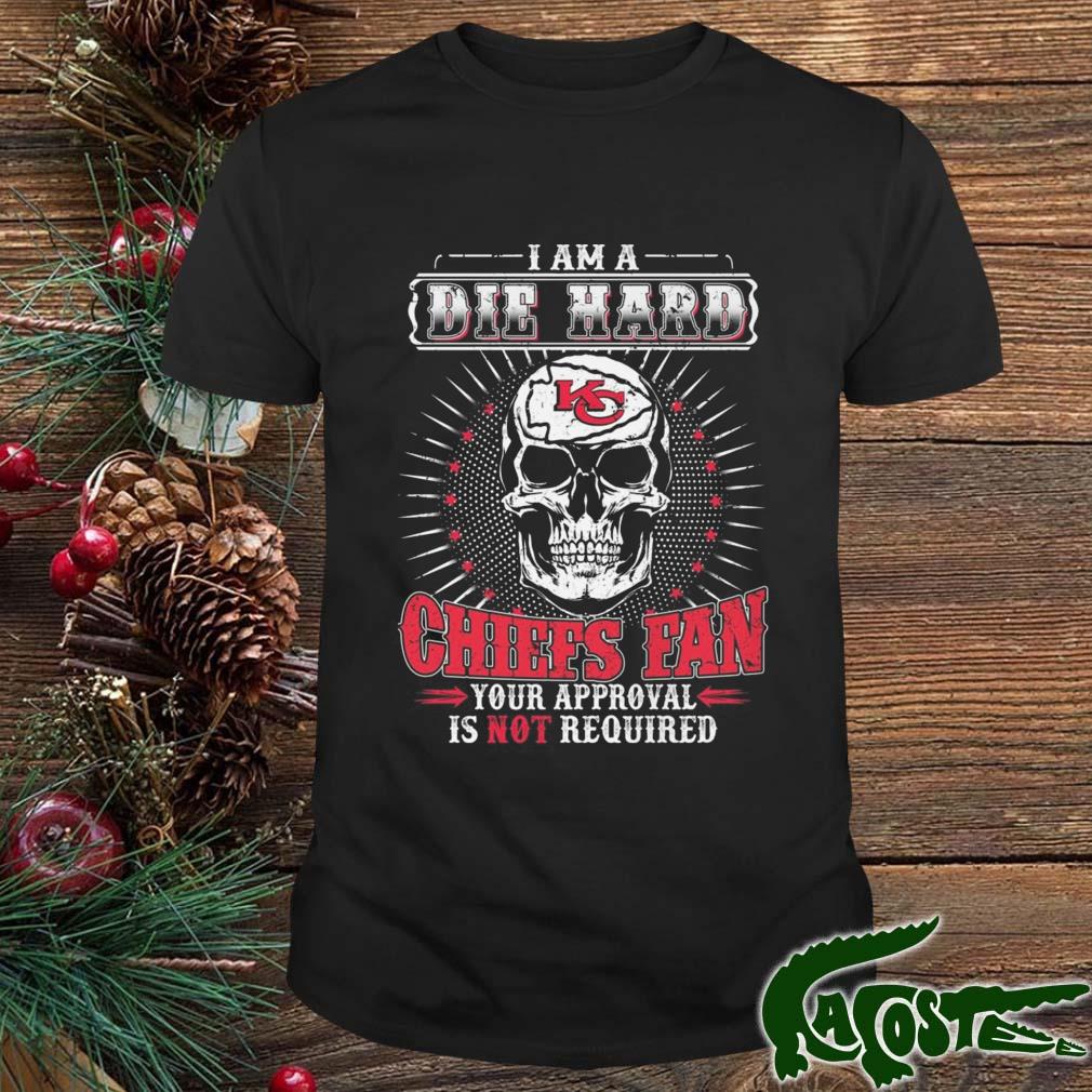 I Am A Die Hard Kansas City Chiefs Fan Your Approval Is Not Required Skull Shirt