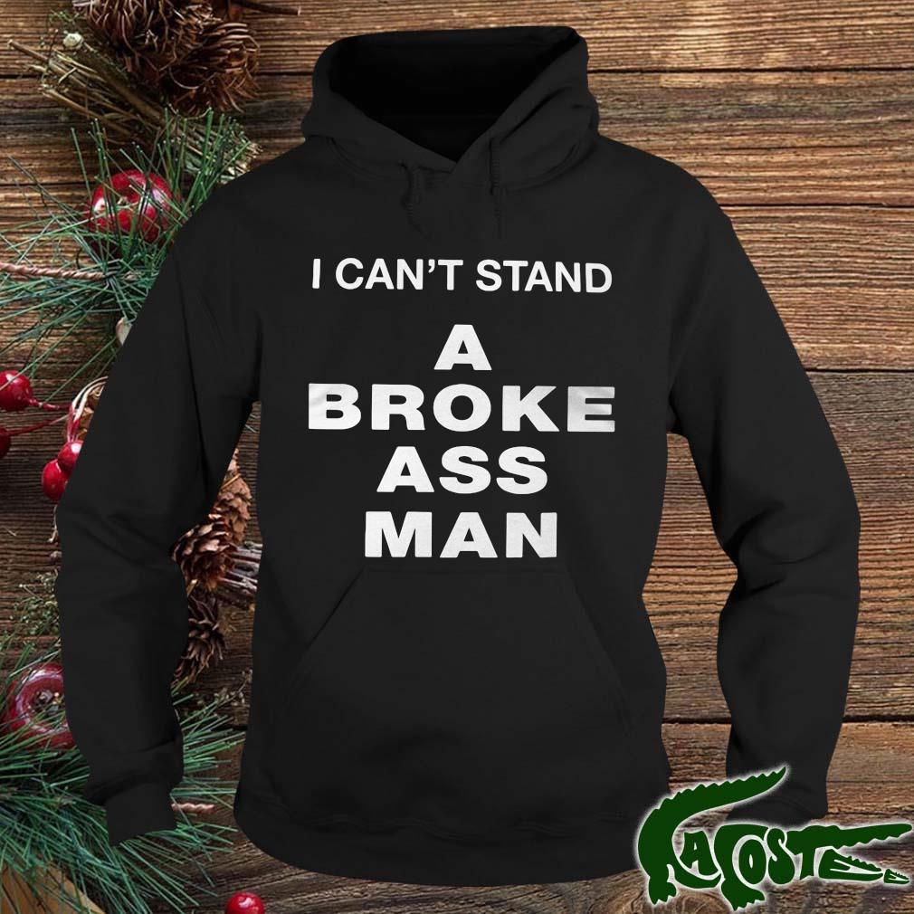 I Can't Stand A Broke Ass Man Shirt hoodie