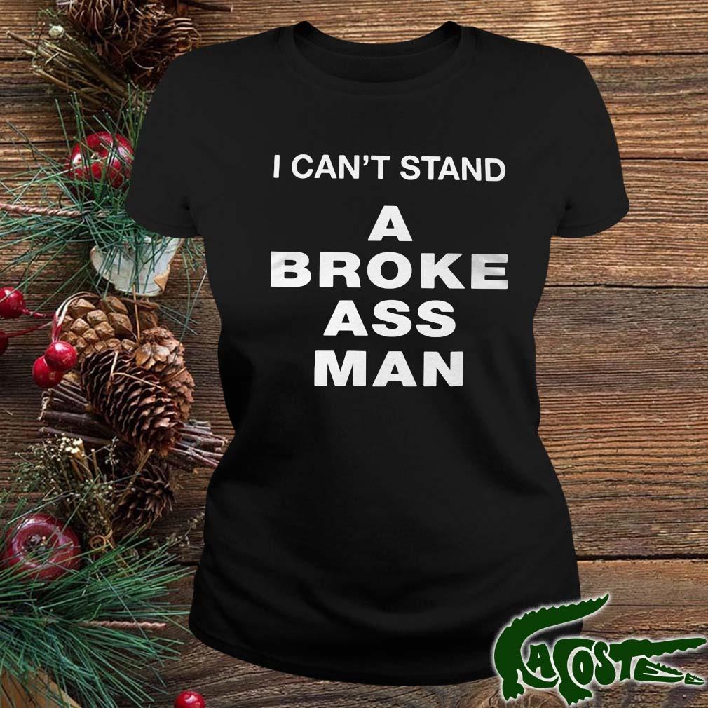 I Can't Stand A Broke Ass Man Shirt ladies