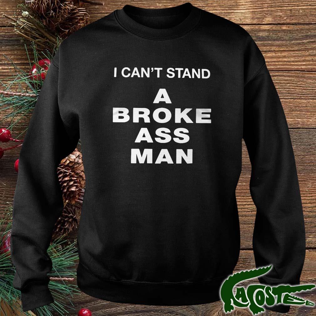 I Can't Stand A Broke Ass Man Shirt sweater