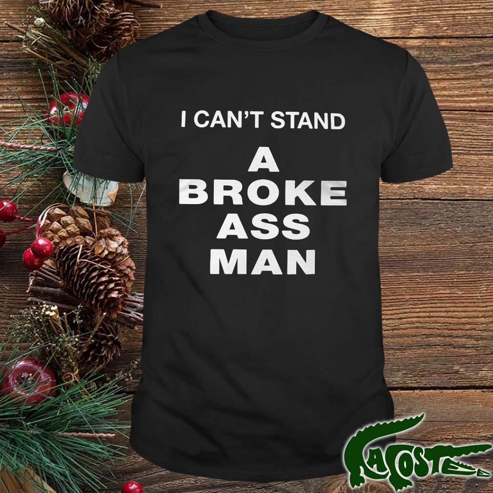 I Can't Stand A Broke Ass Man Shirt