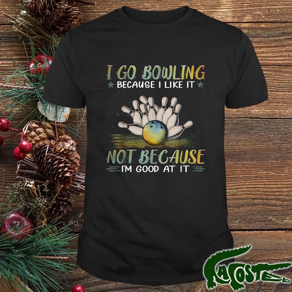 I Go Bowling Because I Like It Not Because I'm Good At It Shirt
