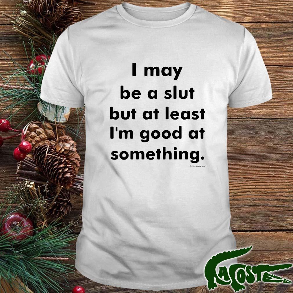I Many Be A Slut But At Least I'm Good At Something Shirt