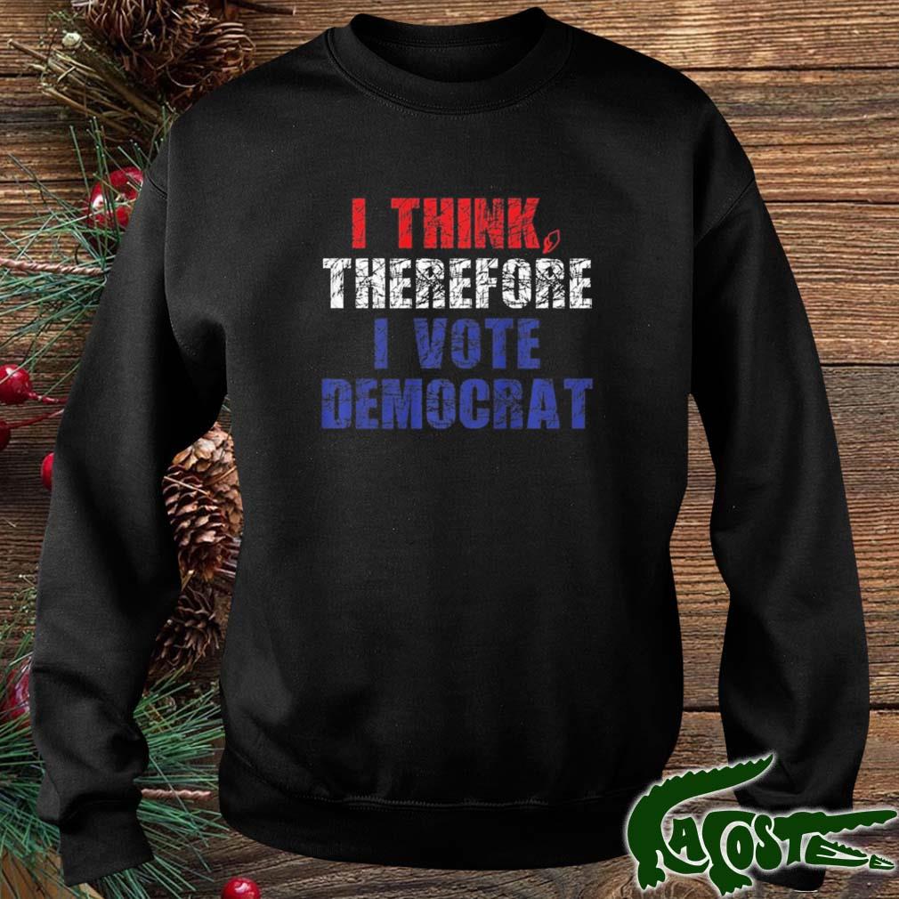 I Think Therefore I Vote Democrat Politics Anti-trump Shirt sweater
