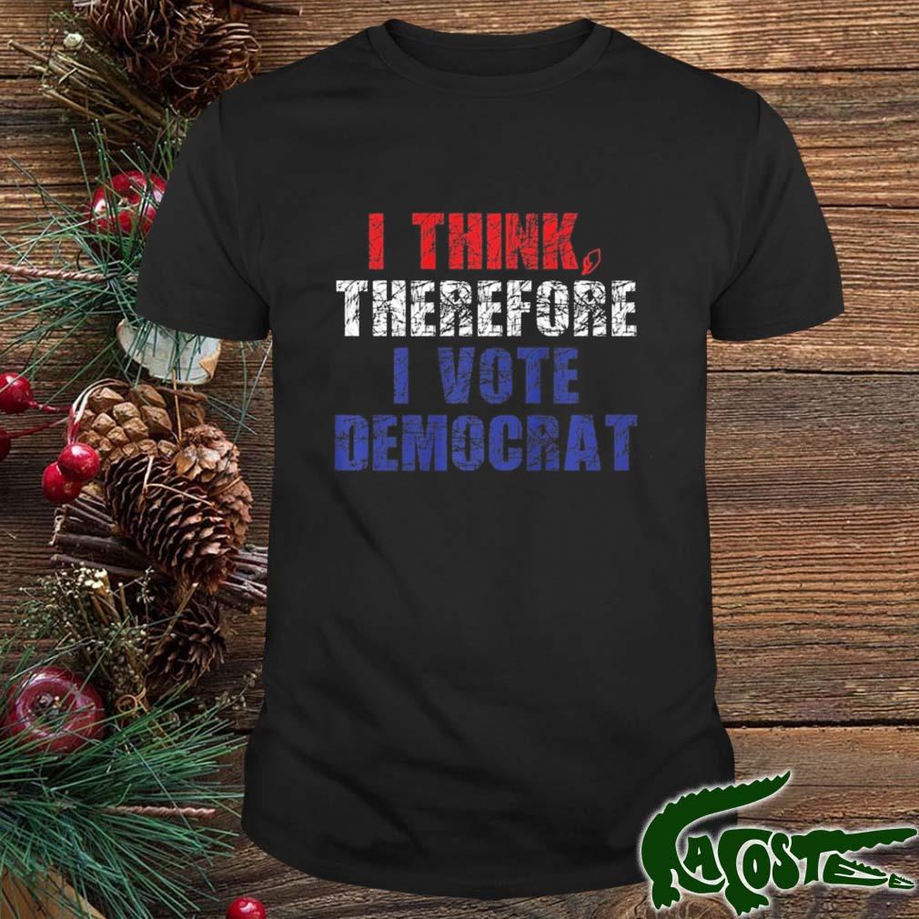 I Think Therefore I Vote Democrat Politics Anti-trump Shirt