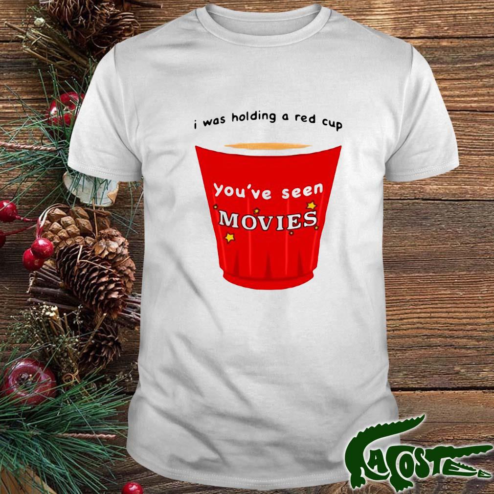 I Was Holding A Red Cup You've Seen Movies Shirt