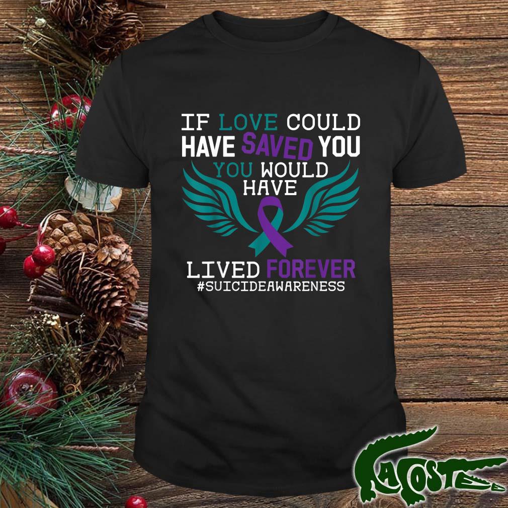If Love Could Have Saved You You Would Have Lived Forever Suicide Awareness Shirt