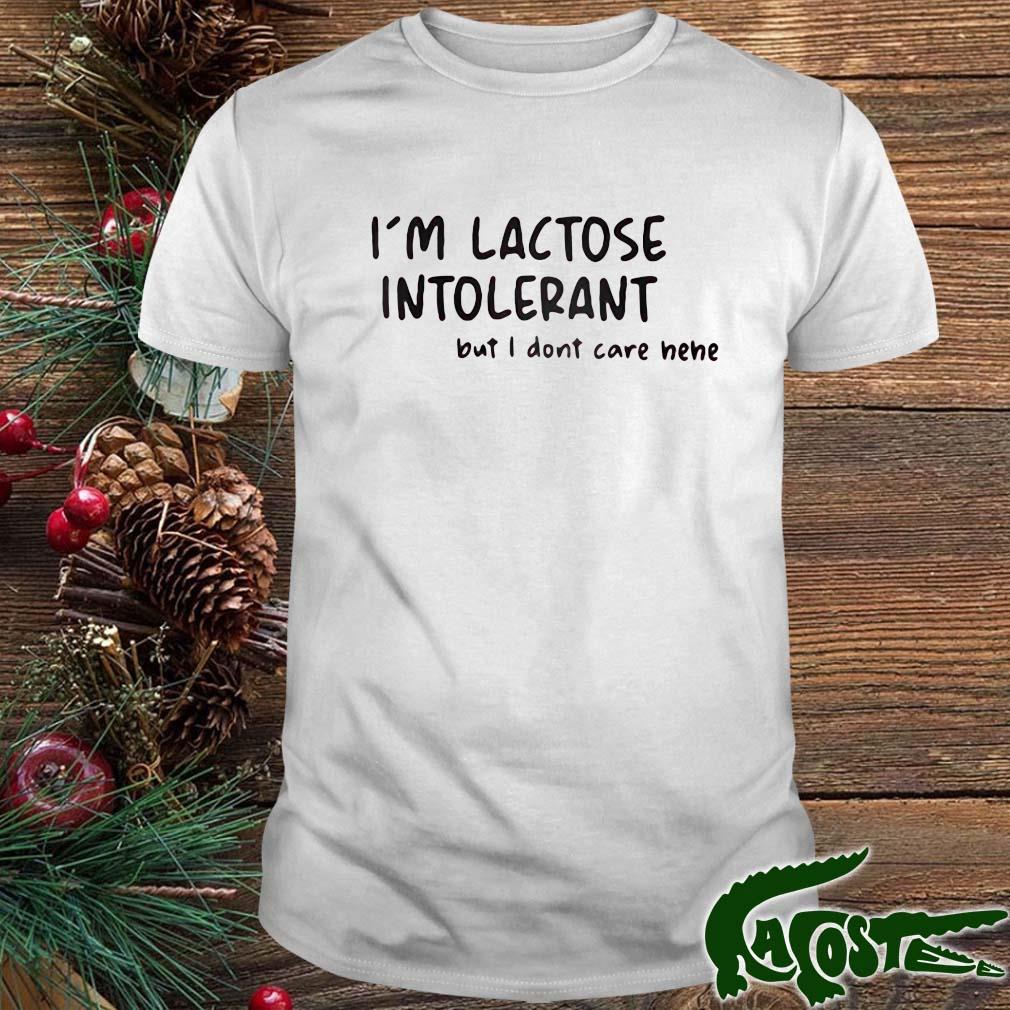 I'm Lactose Intolerant But I Dont Care Hehe Shirt