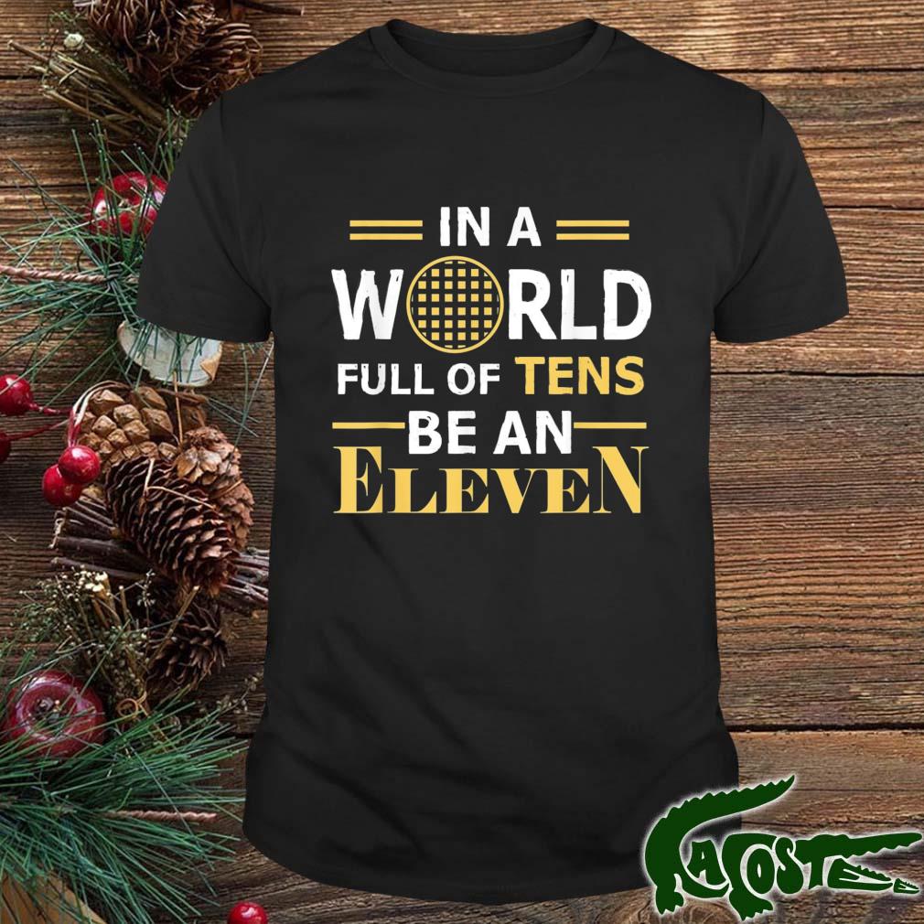 In A World Full A Tens Be An Eleven T-shirt