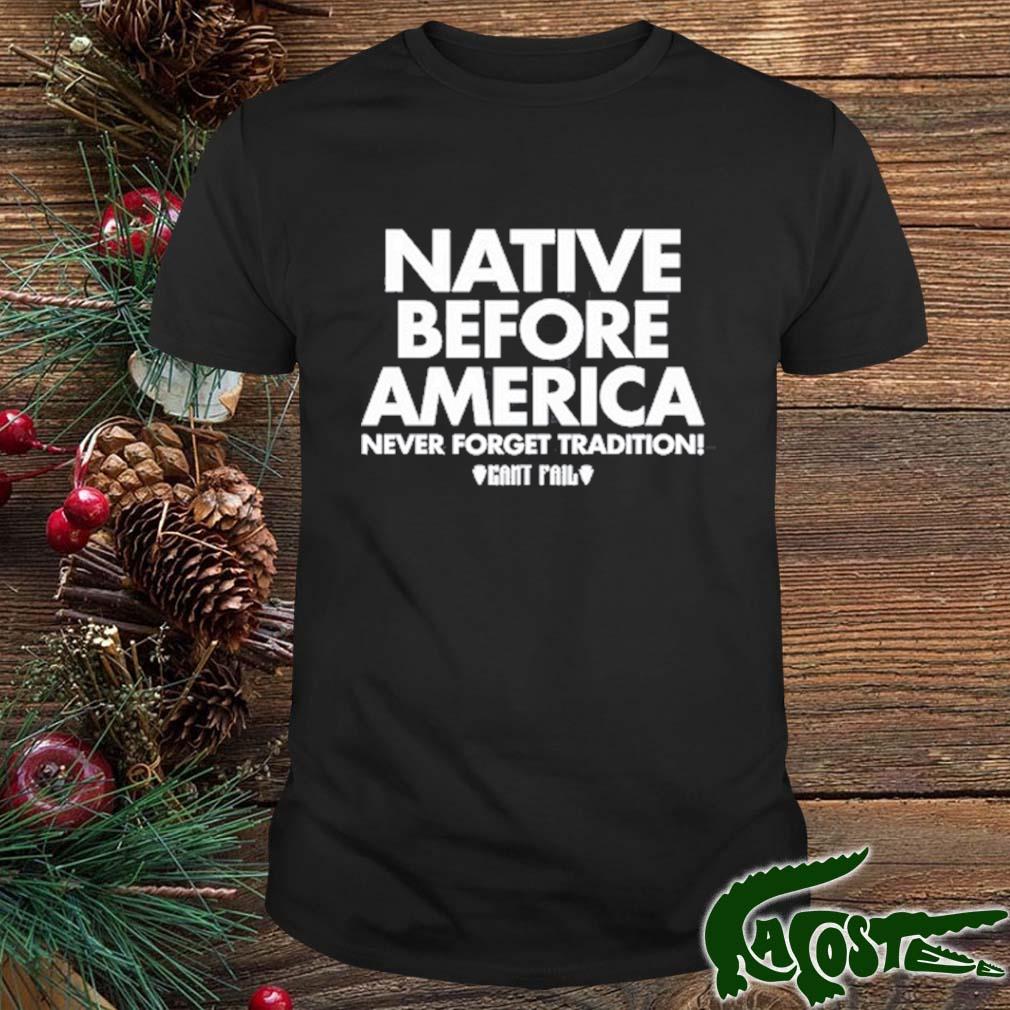 Native Before America Never Forget Tradition Can't Fail Shirt