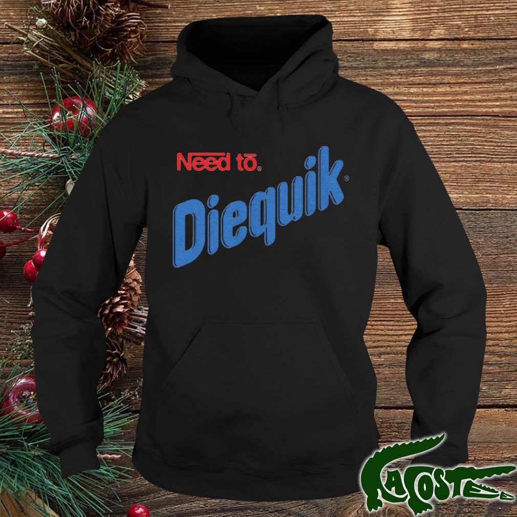 Need To Diequik Shirt hoodie