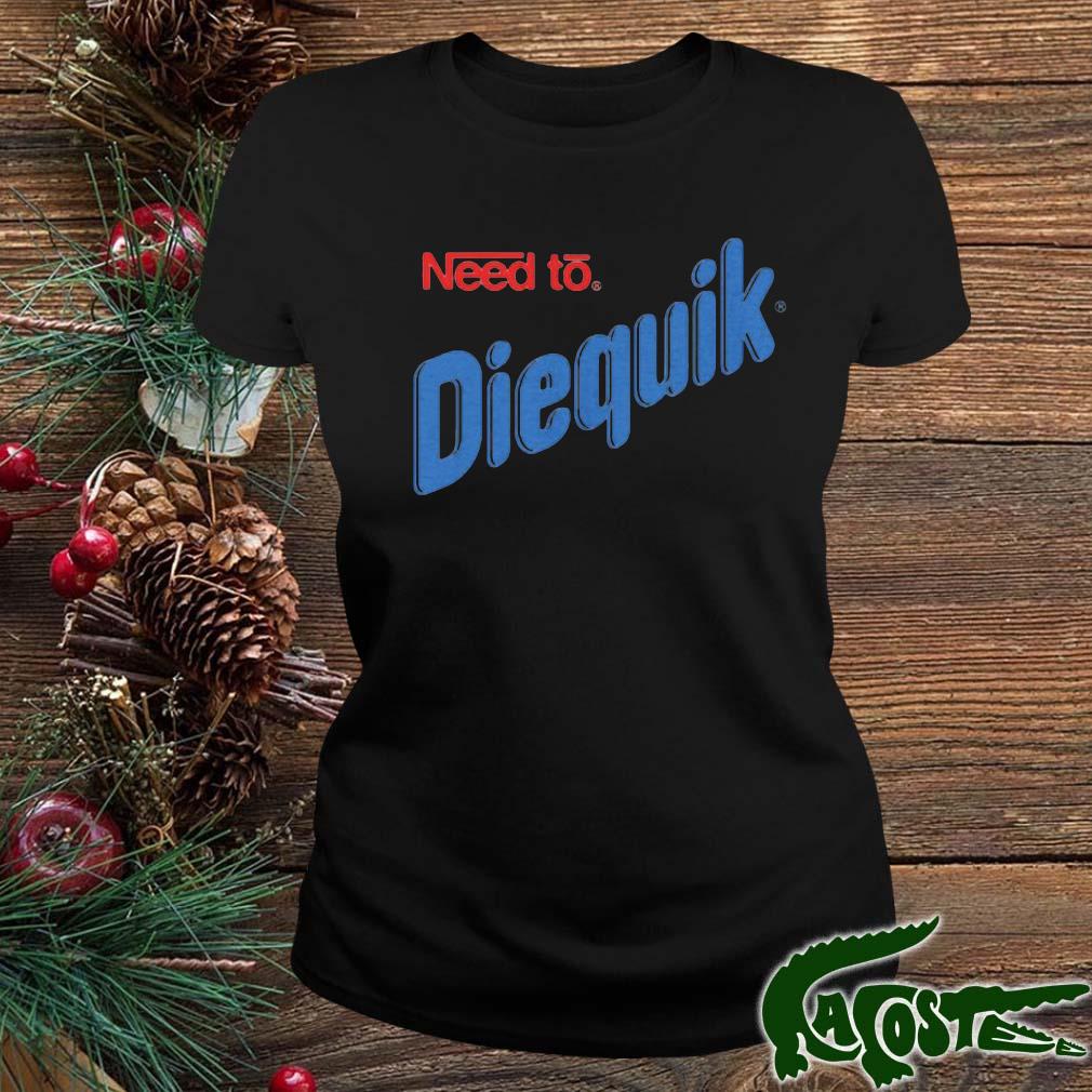 Need To Diequik Shirt ladies