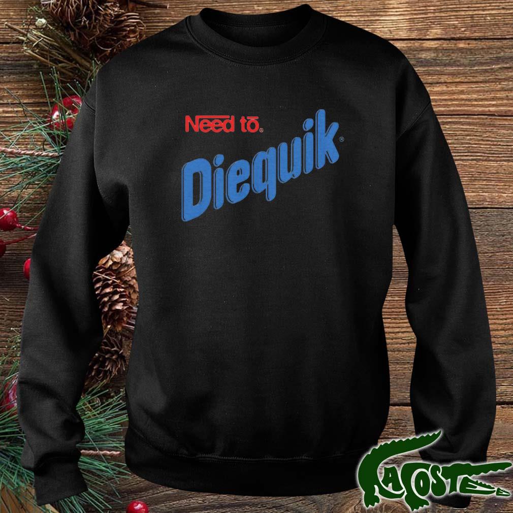 Need To Diequik Shirt sweater