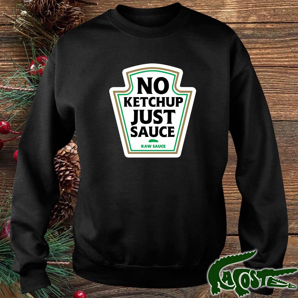 No Ketchup Just Sauce Raw Sauce Shirt sweater