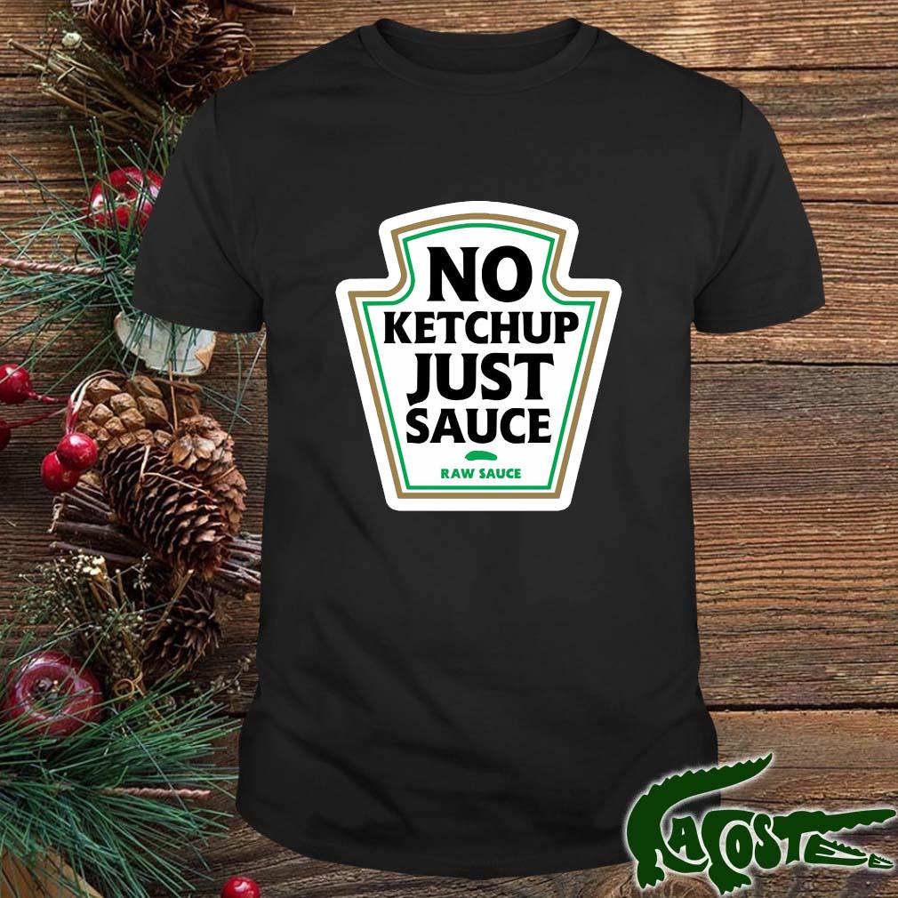 No Ketchup Just Sauce Raw Sauce Shirt