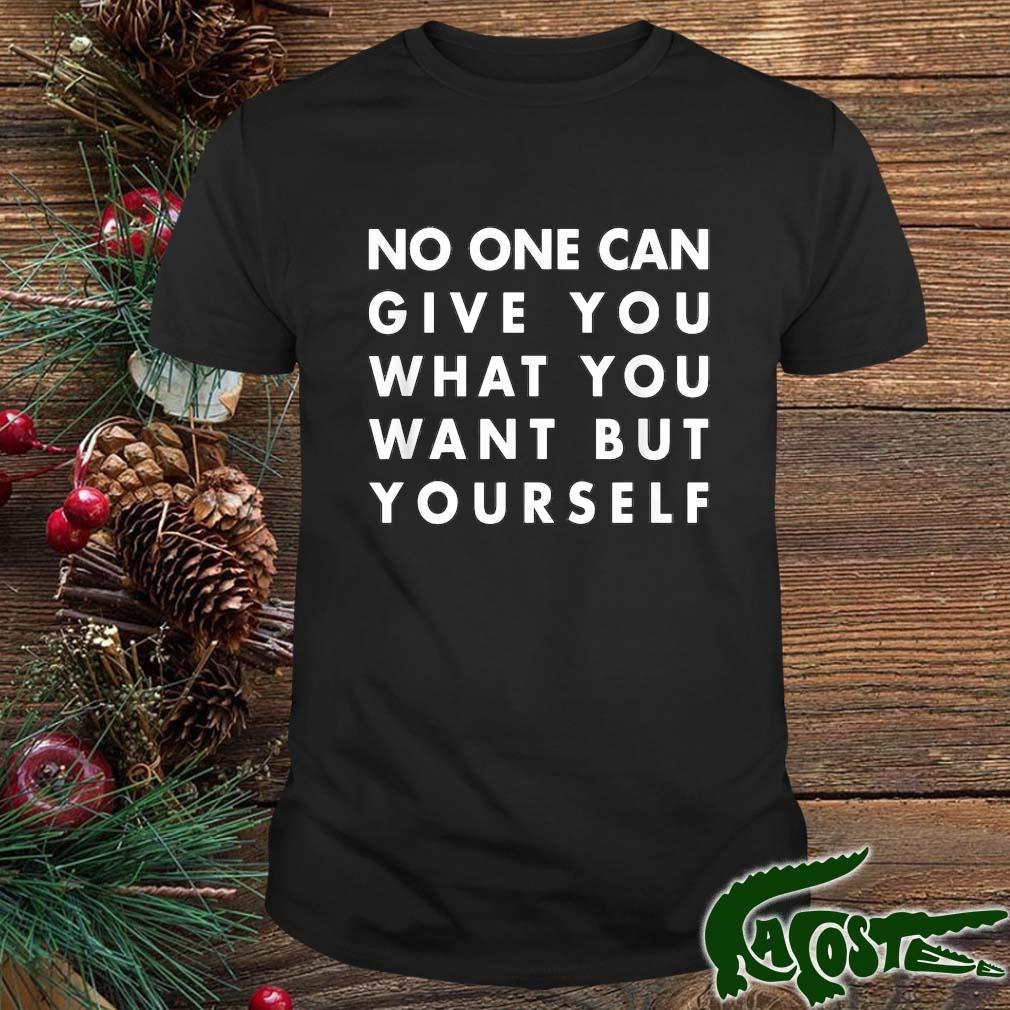 No One Can Give You What You Want But Yourself 2022 Shirt