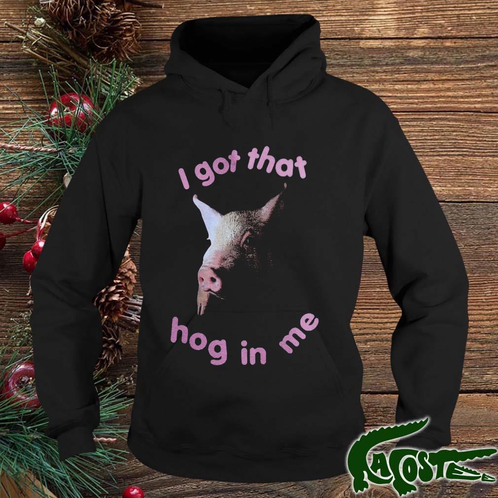 Pig I Got That Hog In Me Shirt hoodie