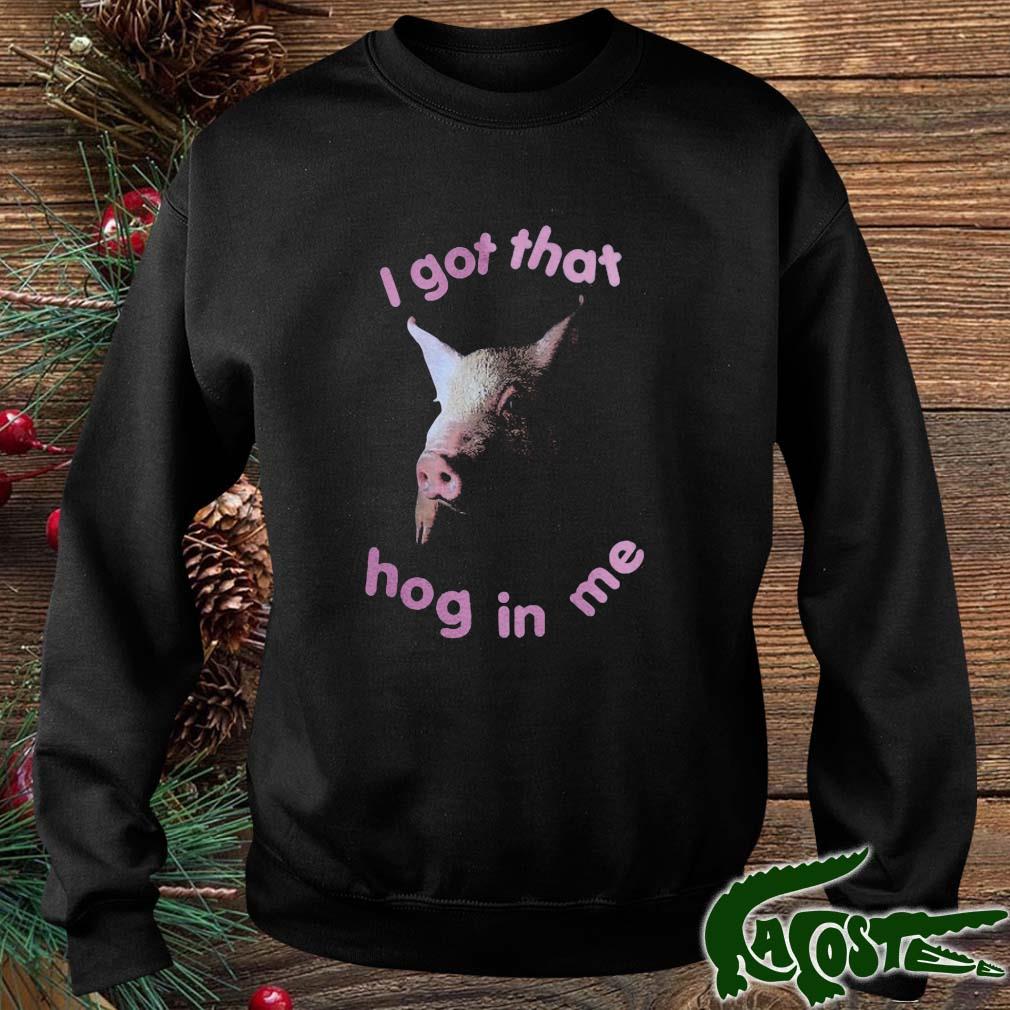 Pig I Got That Hog In Me Shirt sweater