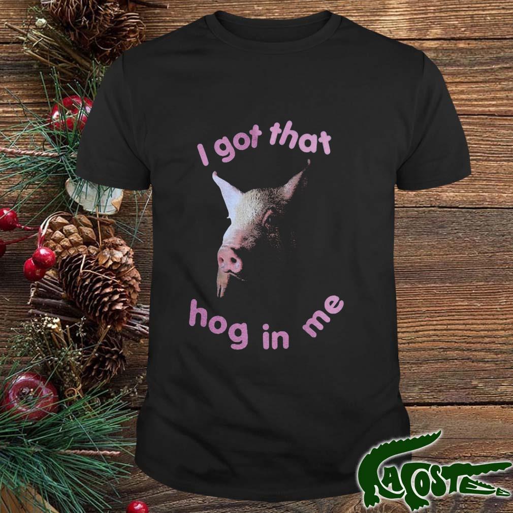 Pig I Got That Hog In Me Shirt