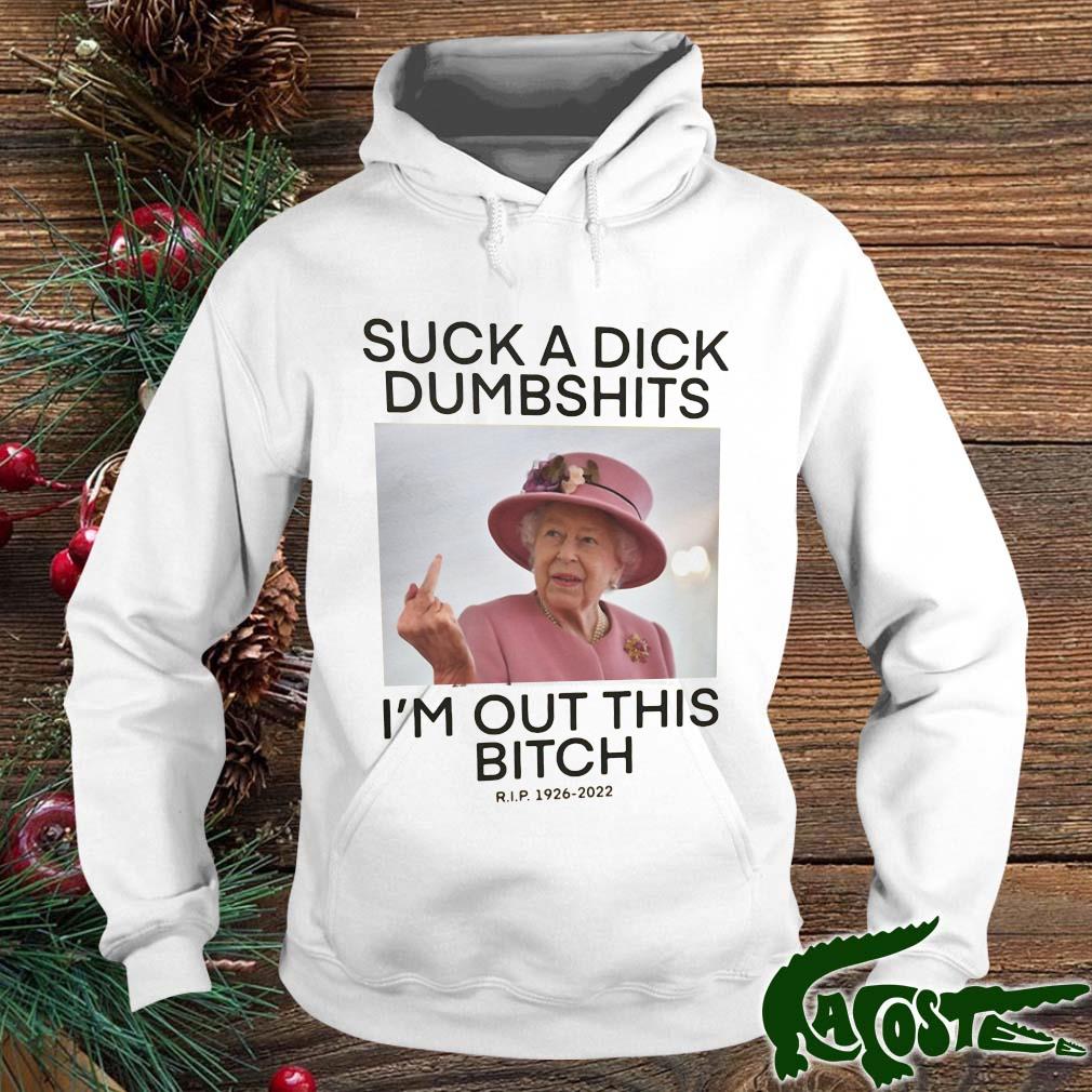 Queen Elizabeth Suck A Dick Dumbshits I'm Out This Bitch Shirt hoodie