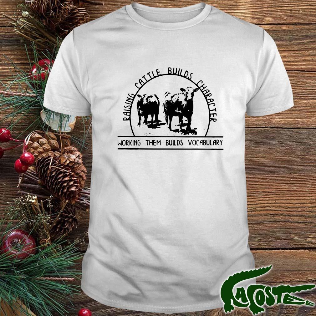 Raising Cattle Builds Character Working Them Builds Vocabulary 2022 Shirt