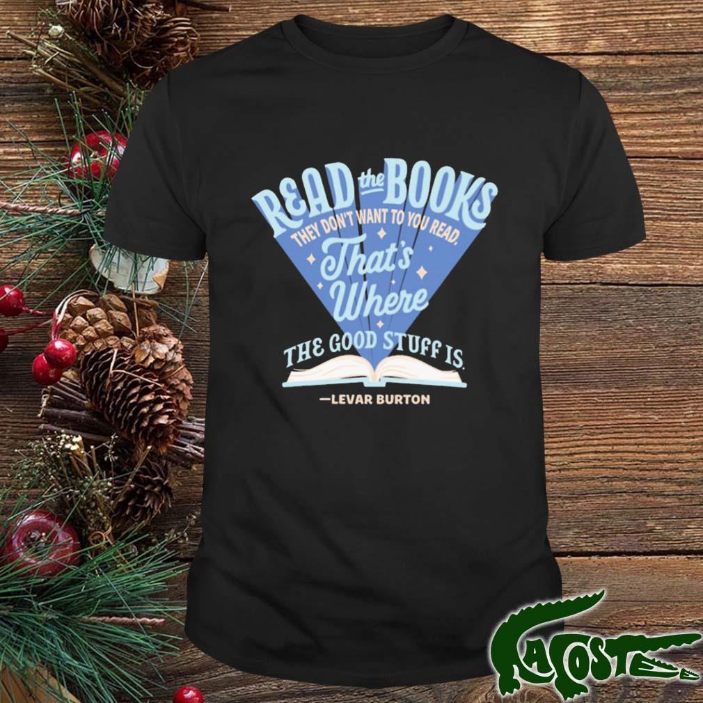 Read The Books They Don't Want You To Read That's Where The Good Stuff Is Shirt