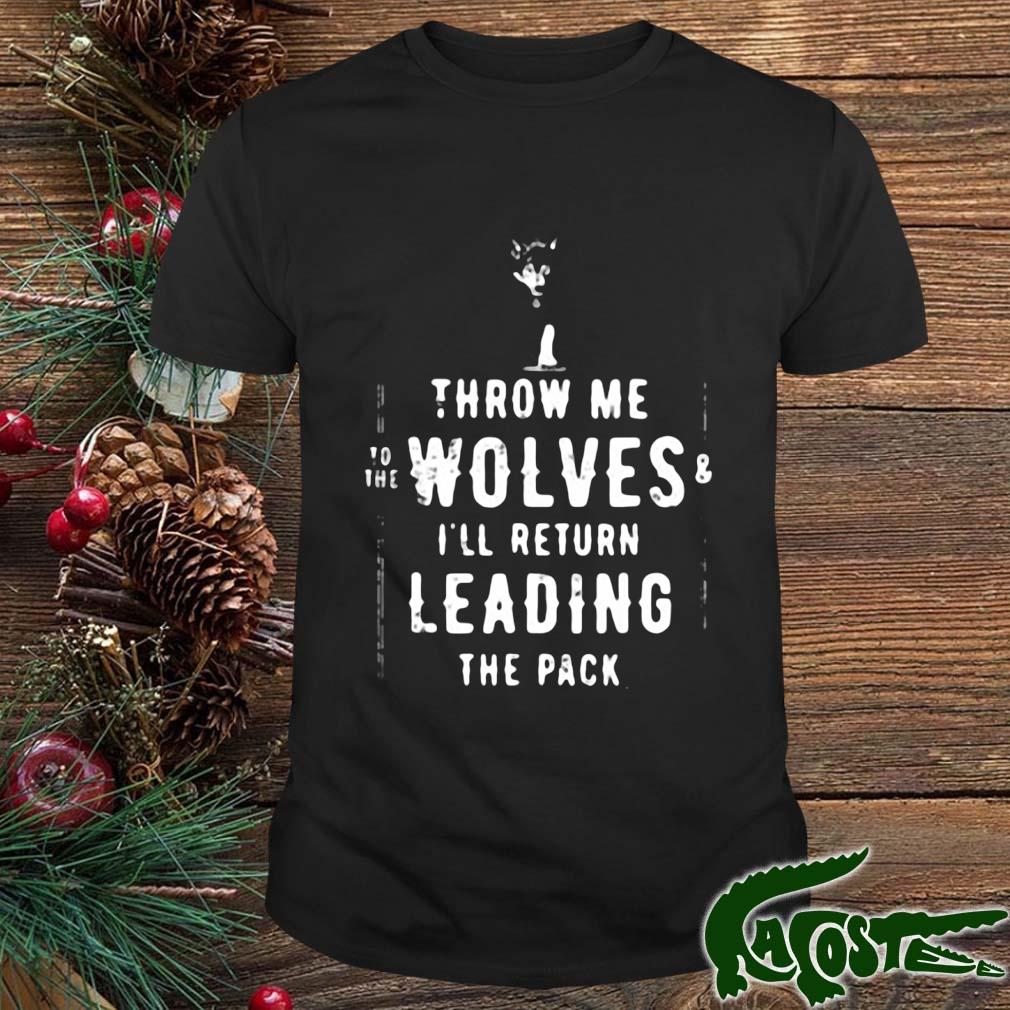Throw Me To The Wolves I'll Return Leading The Pack Shirt