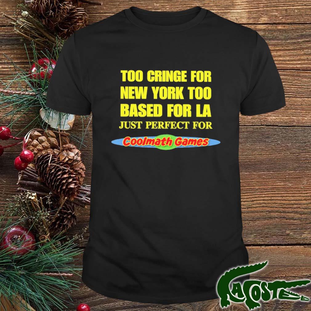 Too Cringe For New York Too Based For La Just Perfect For Coolmath Games Shirt