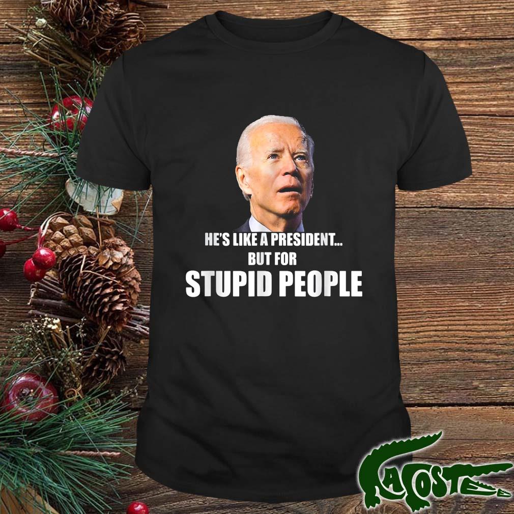 Biden He's Like A Preside But For Stupid People 2022 Shirt