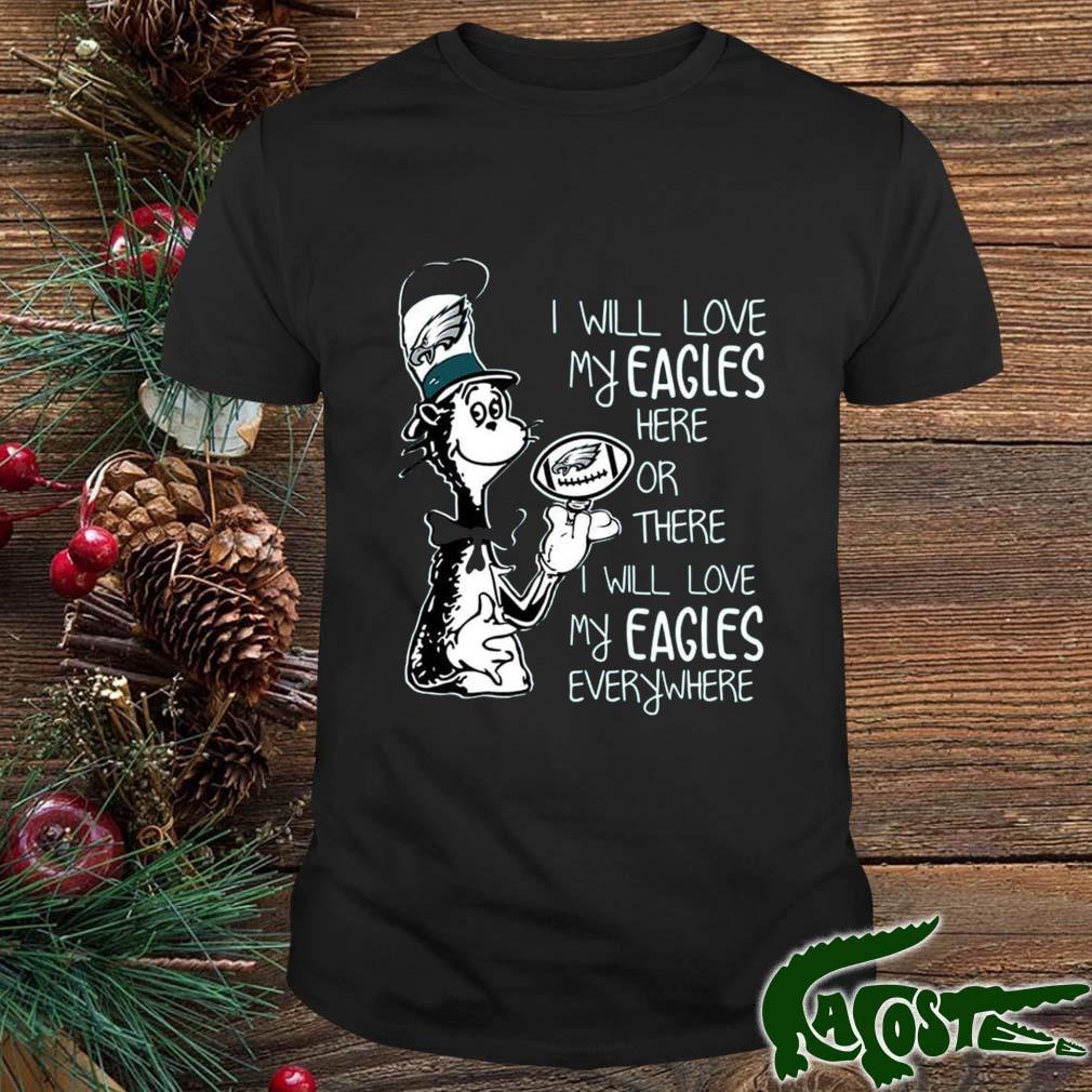 Dr Seuss I Will Love My Eagles Here Or There I Will Love My Eagles Everywhere Philadelphia Eagles 2022 Shirt