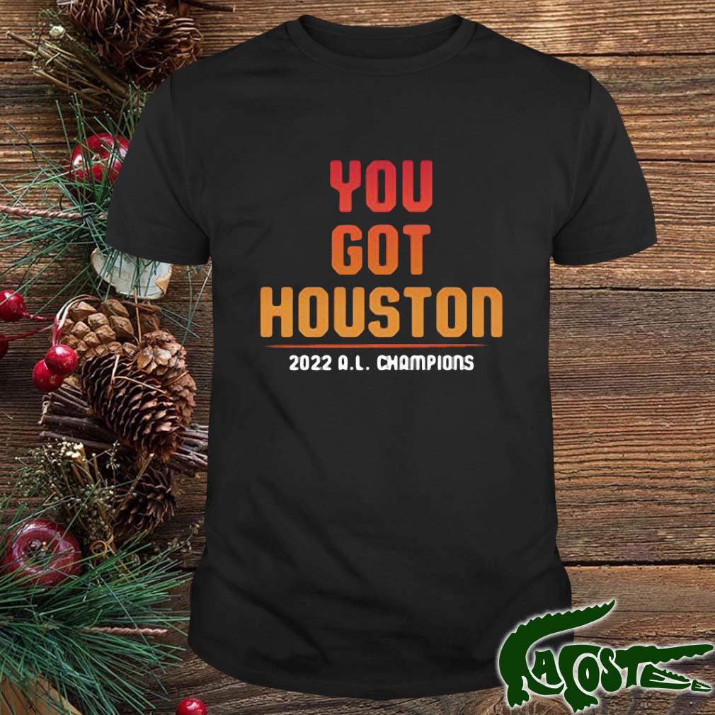 Houston Astros You Got Houston 2022 Al Champions Shirt