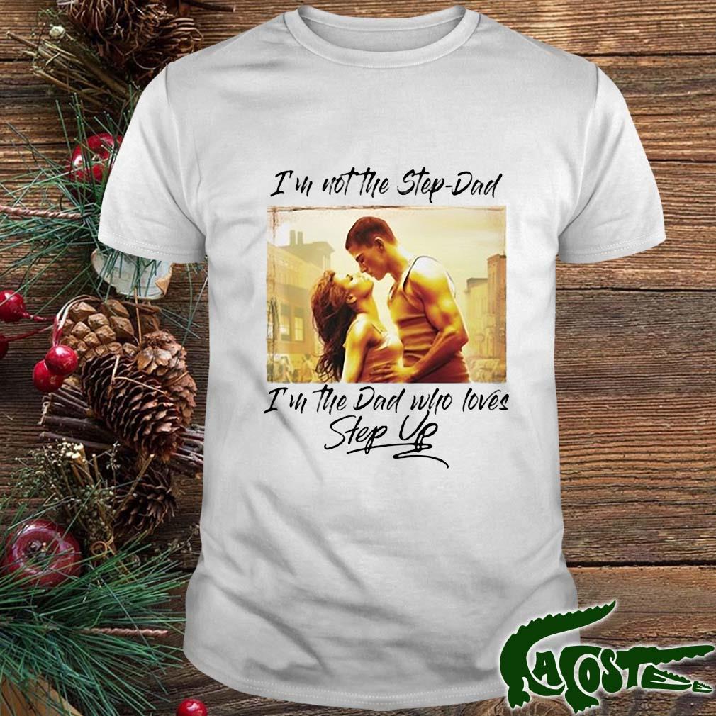 I'm Not The Step-dad I'm The Dad Who Loves Step Up 2022 Shirt