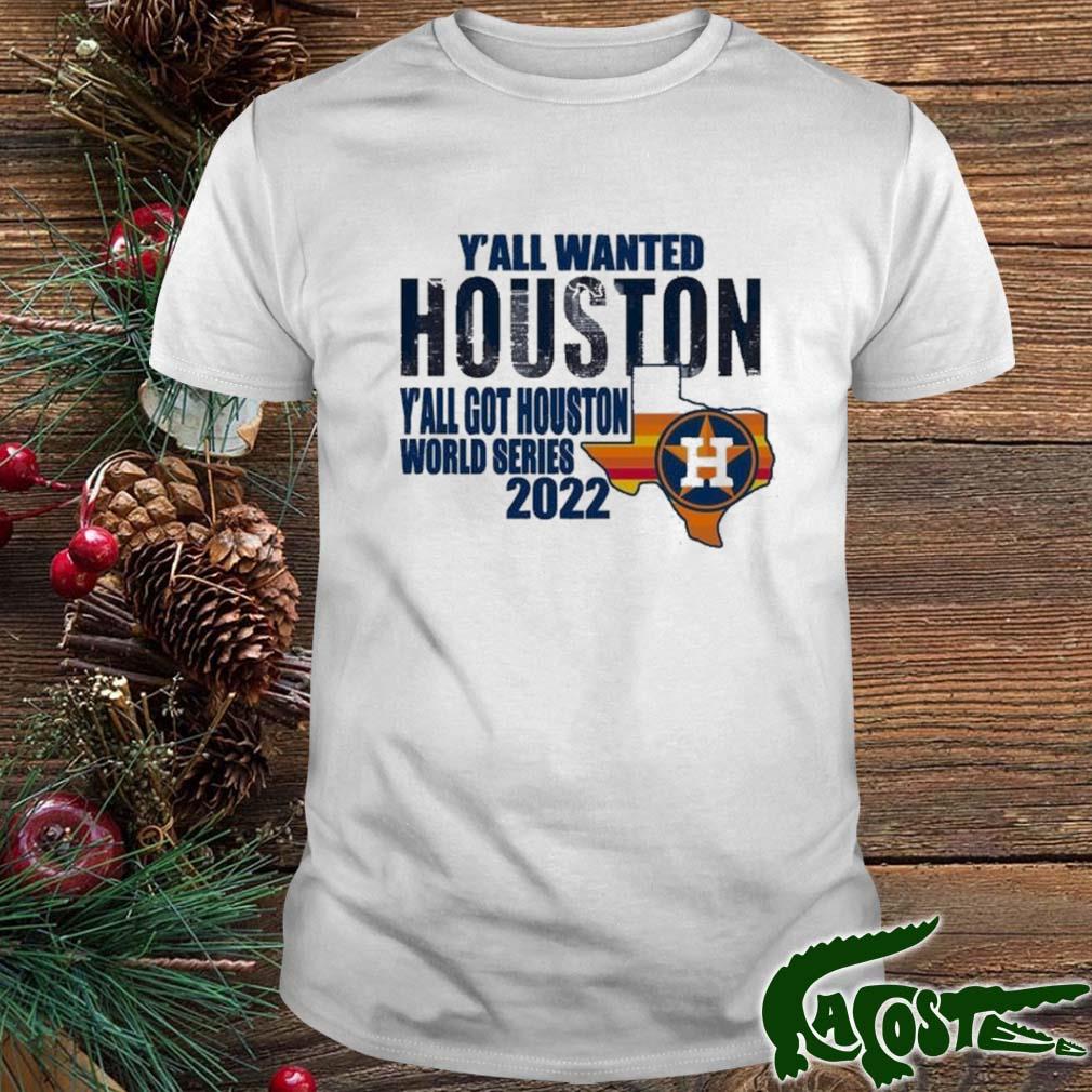 Y'all Wanted Houston Y'all Got Houston Astros Got Houston World Series 2022 Shirt