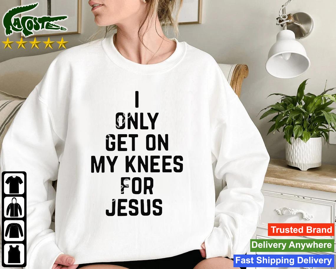 I Only Get On My Knees For Jesus Sweatshirt
