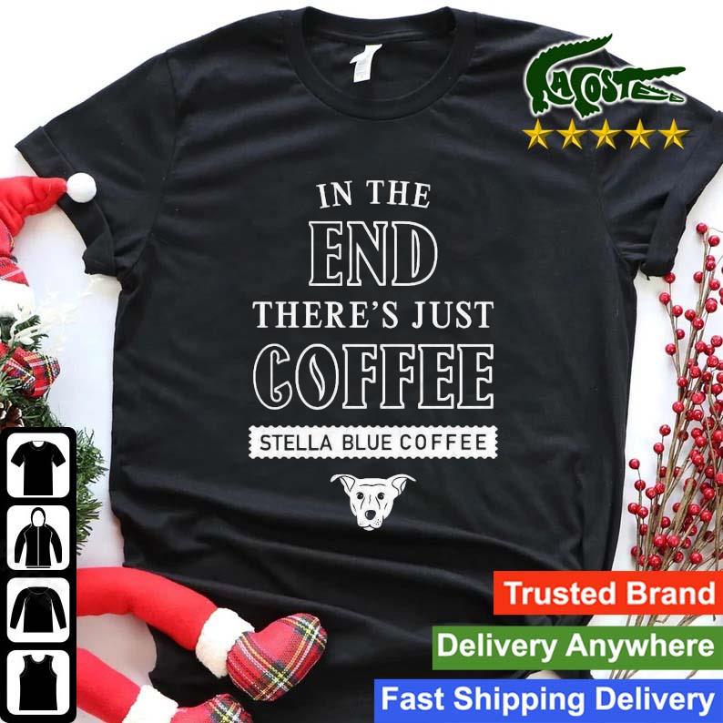 In The End There's Just Coffee Stella Blue Coffee Logo 2022 Sweats Shirt
