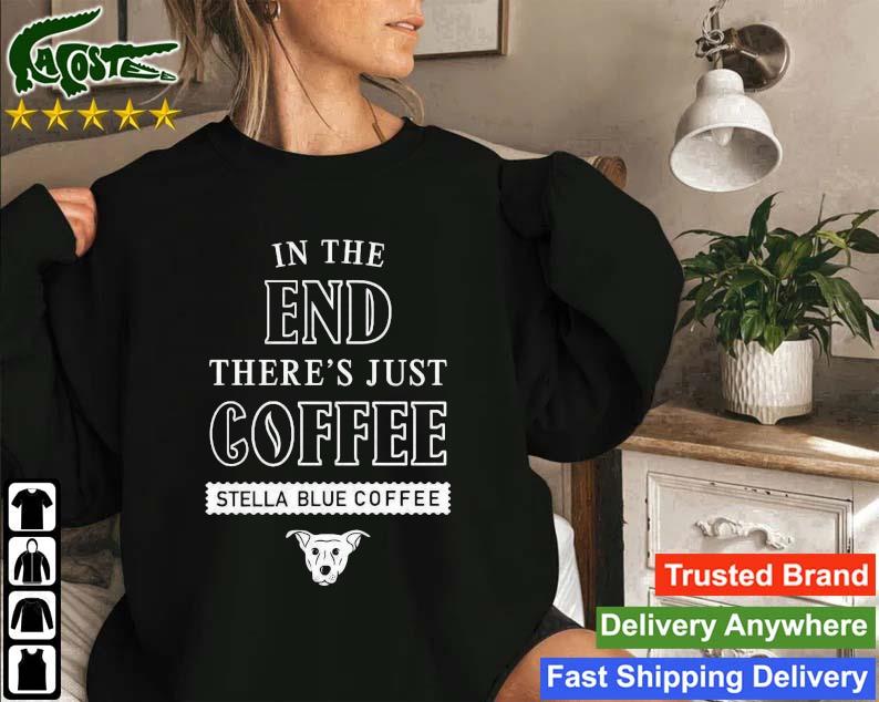 In The End There's Just Coffee Stella Blue Coffee Logo 2022 Sweatshirt