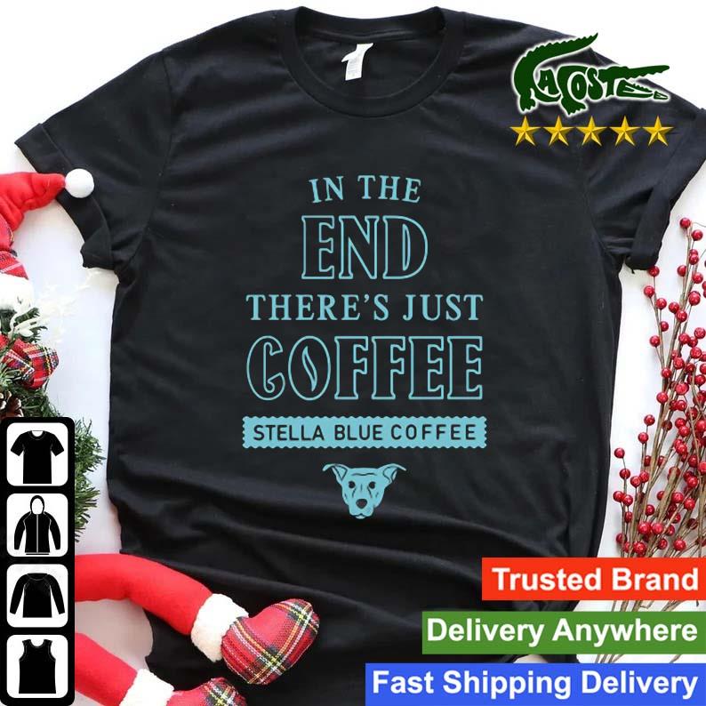 In The End There's Just Coffee Stella Blue Coffee Sweats Shirt