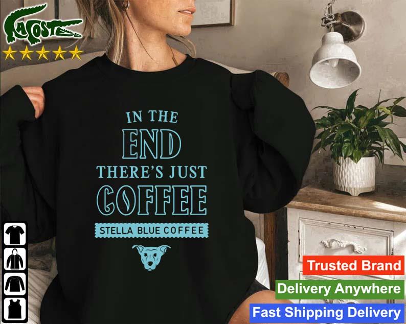 In The End There's Just Coffee Stella Blue Coffee Sweatshirt