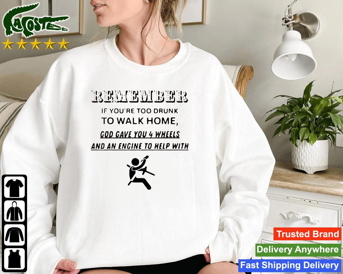 Remember If You're Too Drunk To Walk Home Sweatshirt