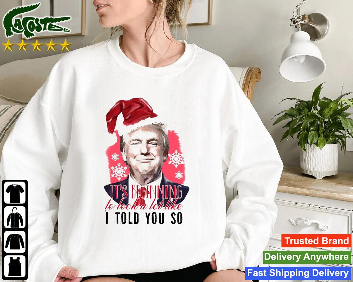 Santa Trump It's Beginning To Look A Lot Like I Told You So Christmas 2022 Sweatshirt